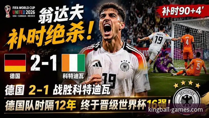 球王会电脑版 德国队2-1绝杀科特迪瓦最新战报:纳格尔斯曼神换人助日耳曼战车连胜